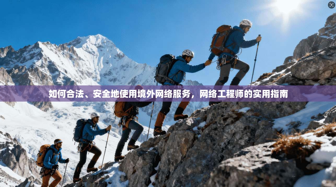 如何合法、安全地使用境外网络服务，网络工程师的实用指南