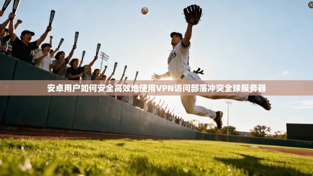 安卓用户如何安全高效地使用VPN访问部落冲突全球服务器