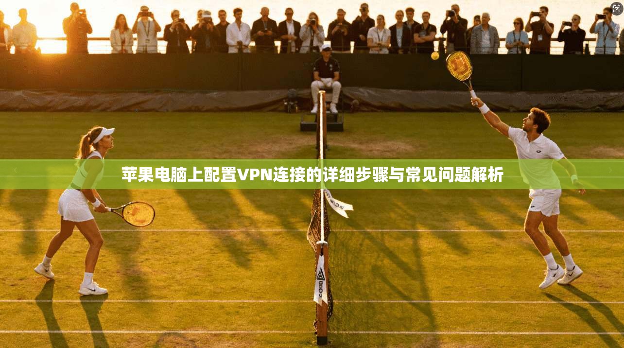 苹果电脑上配置VPN连接的详细步骤与常见问题解析