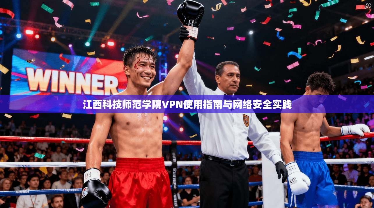 江西科技师范学院VPN使用指南与网络安全实践