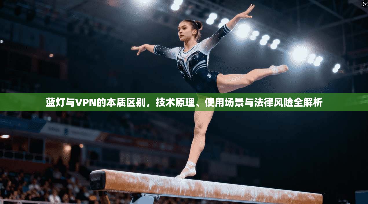 蓝灯与VPN的本质区别，技术原理、使用场景与法律风险全解析