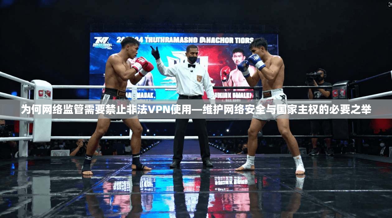 为何网络监管需要禁止非法VPN使用—维护网络安全与国家主权的必要之举
