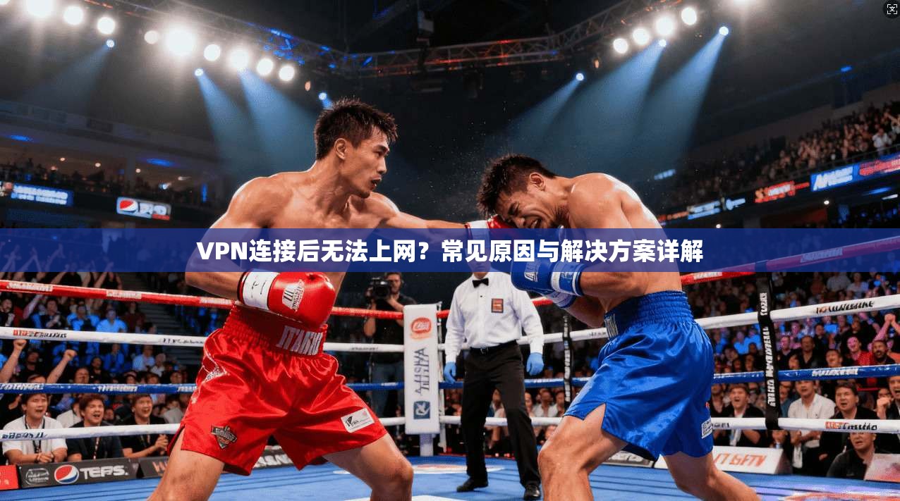 VPN连接后无法上网?常见原因与解决方案详解 VPN连接后无法上网?常见原因与解决方案详解