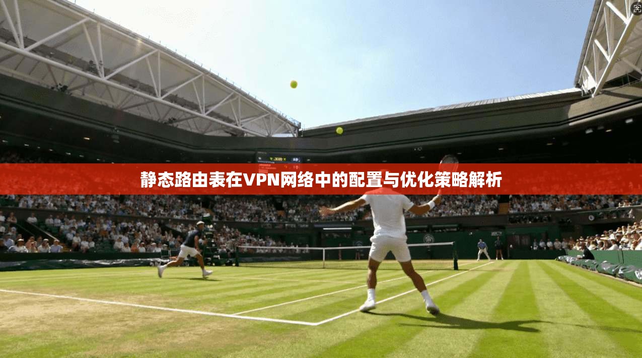静态路由表在VPN网络中的配置与优化策略解析