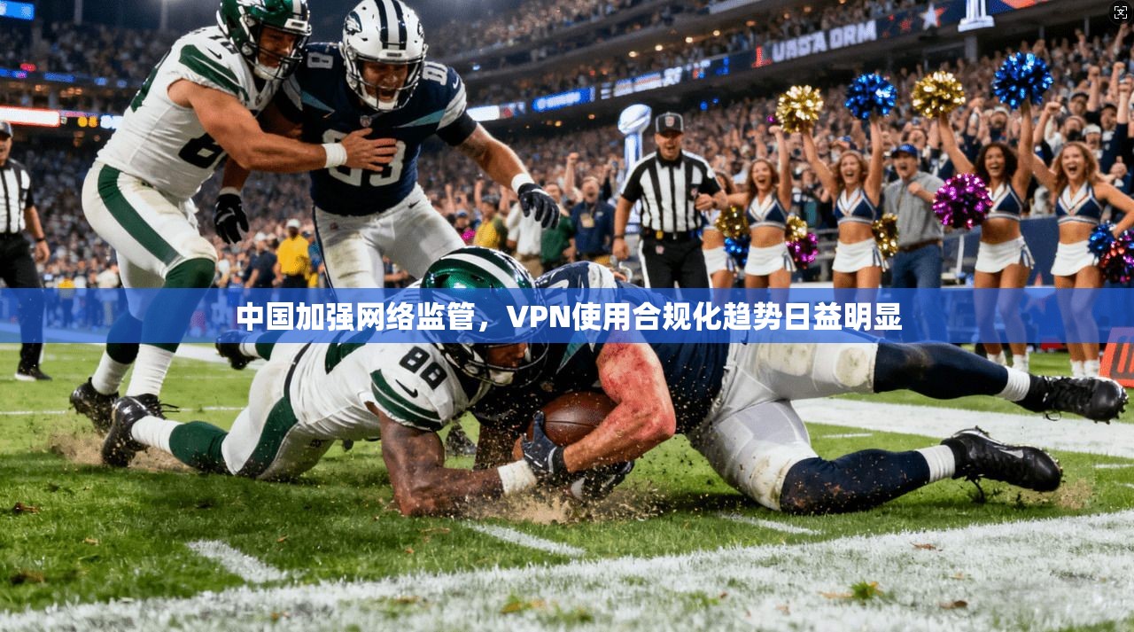中国加强网络监管，VPN使用合规化趋势日益明显
