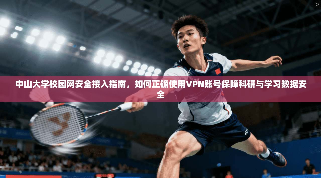 中山大学校园网安全接入指南，如何正确使用VPN账号保障科研与学习数据安全
