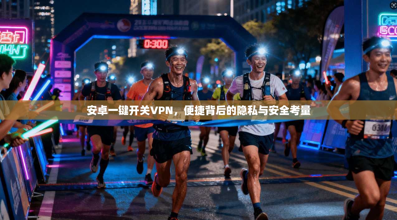 安卓一键开关VPN，便捷背后的隐私与安全考量