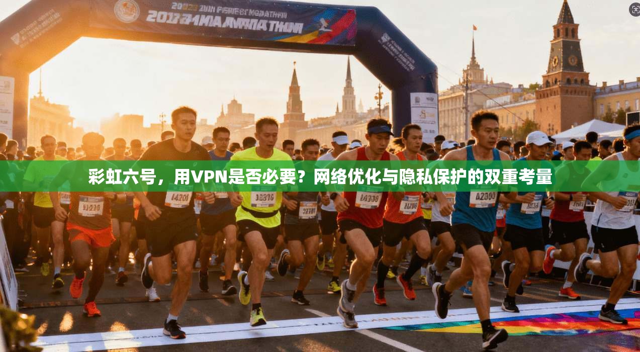 彩虹六号，用VPN是否必要？网络优化与隐私保护的双重考量