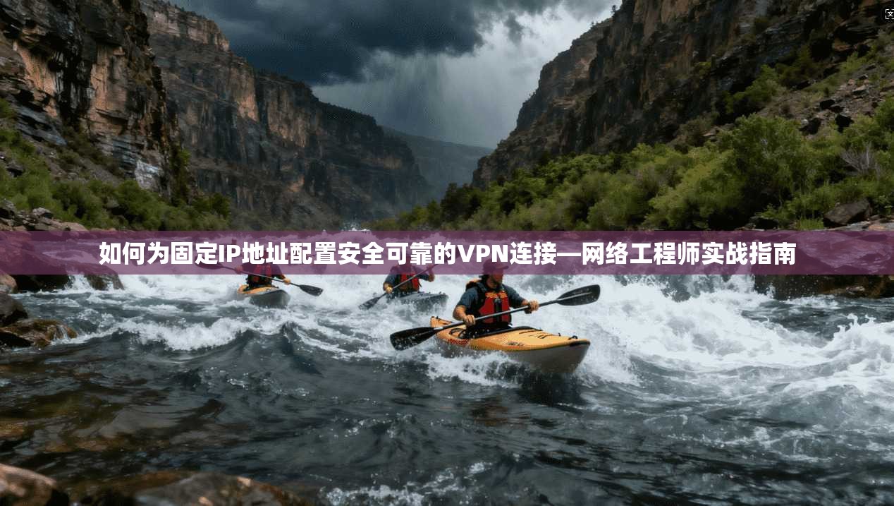 如何为固定IP地址配置安全可靠的VPN连接—网络工程师实战指南