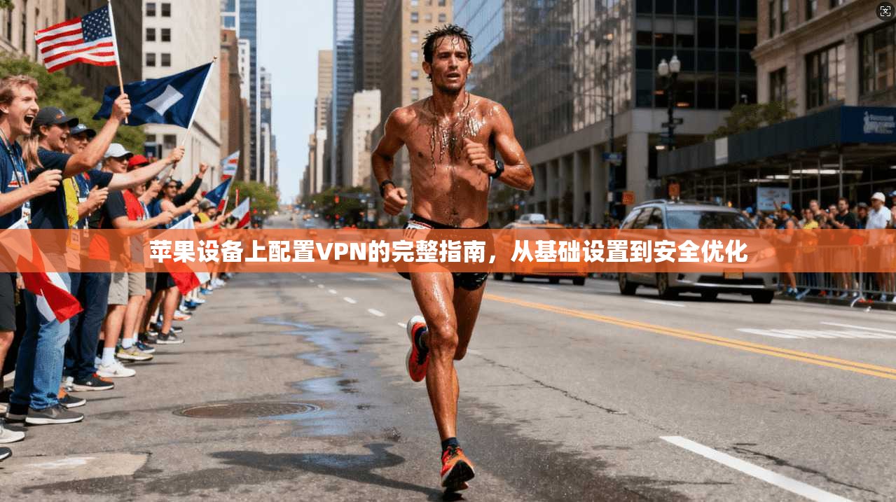 苹果设备上配置VPN的完整指南，从基础设置到安全优化