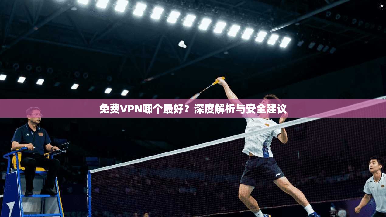 免费VPN哪个最好？深度解析与安全建议