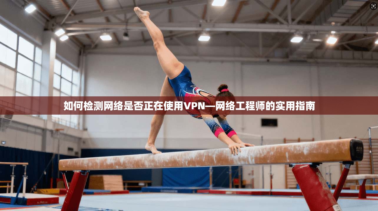 如何检测网络是否正在使用VPN—网络工程师的实用指南