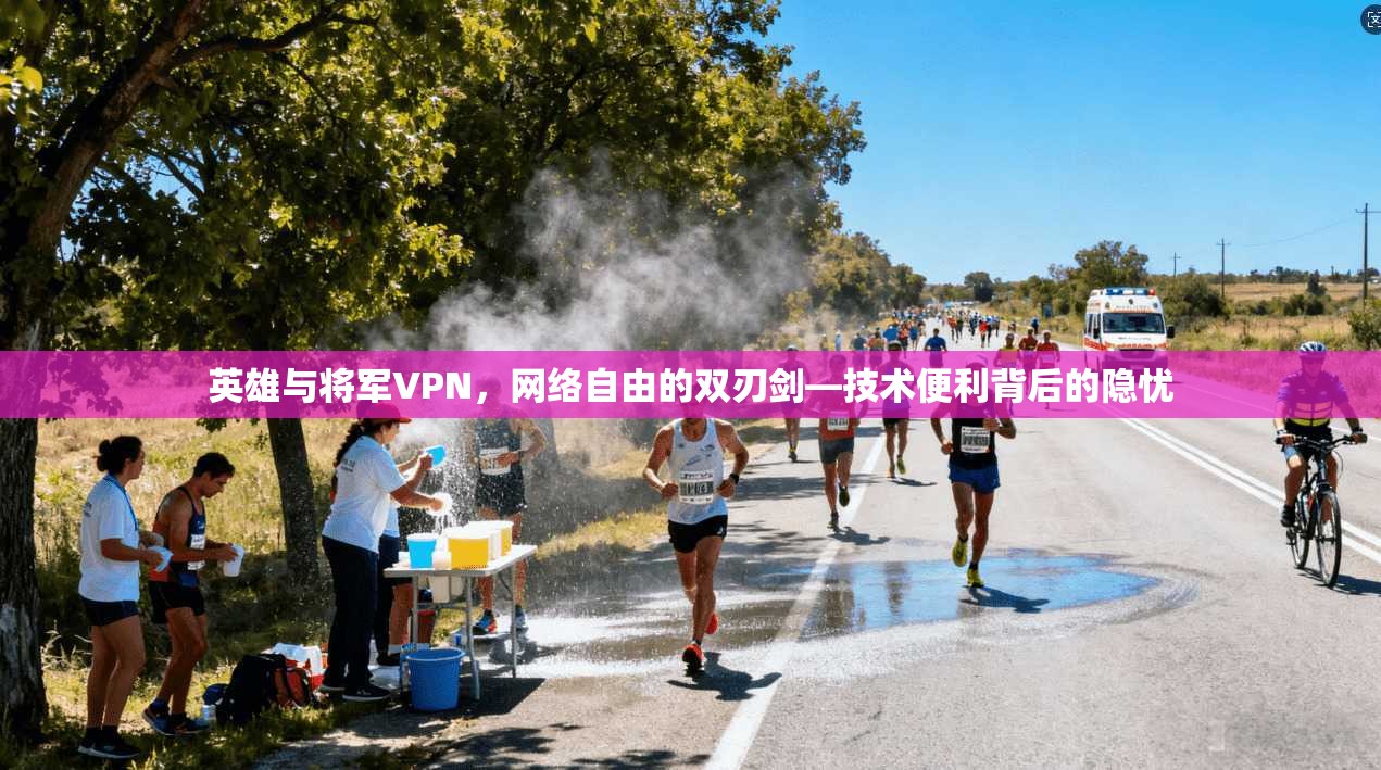 英雄与将军VPN，网络自由的双刃剑—技术便利背后的隐忧