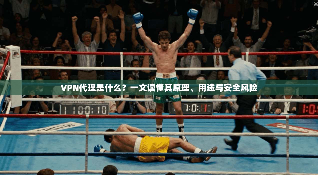 VPN代理是什么？一文读懂其原理、用途与安全风险