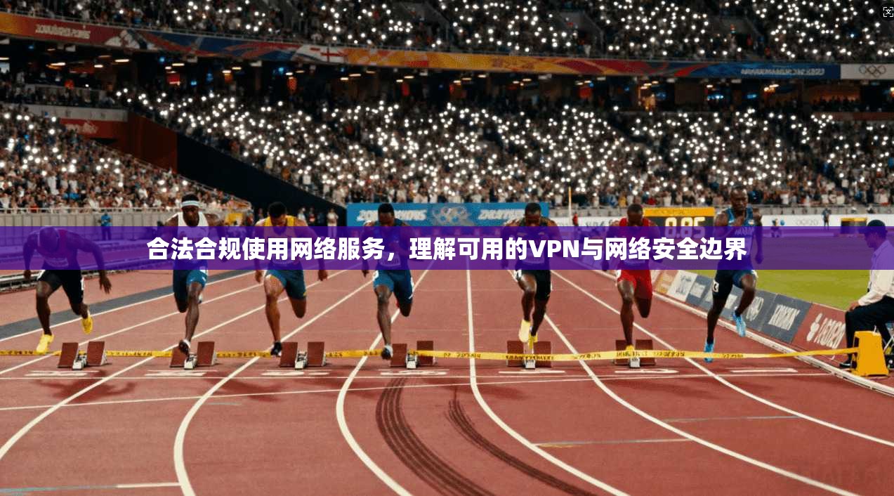 合法合规使用网络服务，理解可用的VPN与网络安全边界