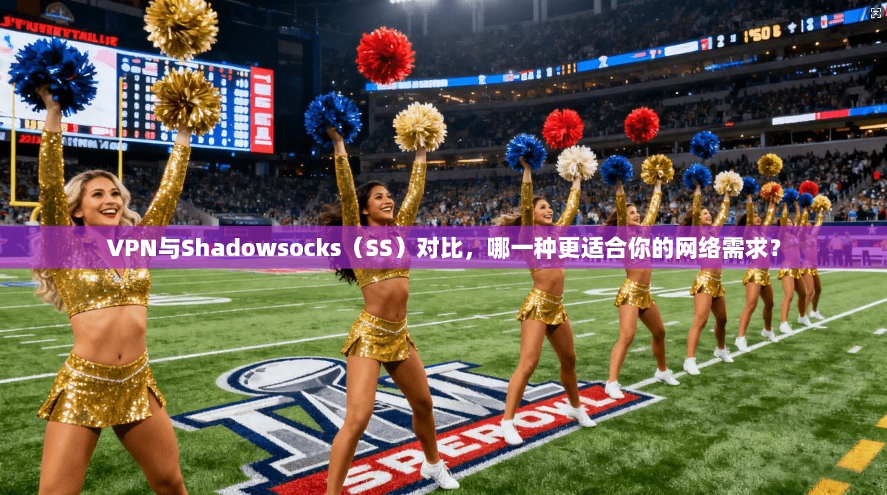 VPN与Shadowsocks(SS)对比,哪一种更适合你的网络需求? VPN与Shadowsocks(SS)对比,哪一种更适合你的网络需求?
