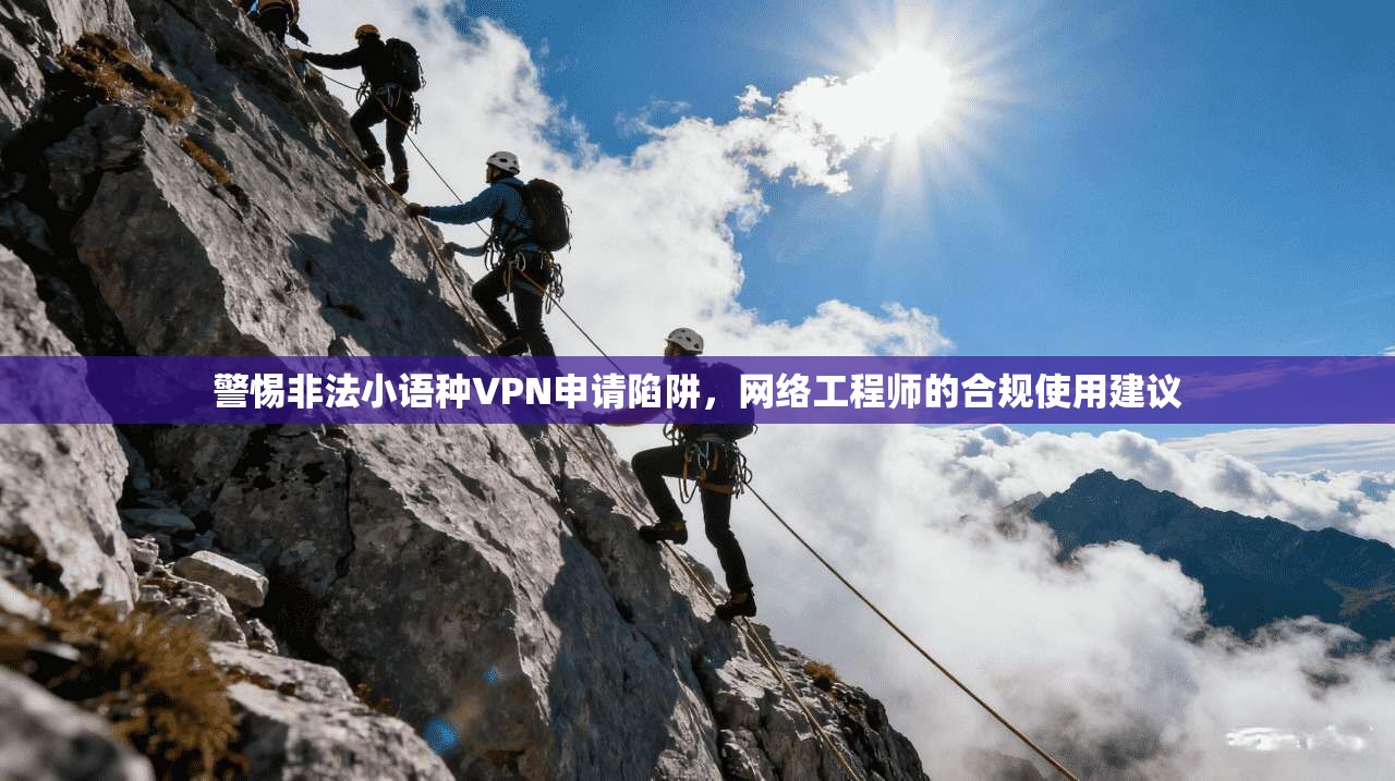 警惕非法小语种VPN申请陷阱，网络工程师的合规使用建议