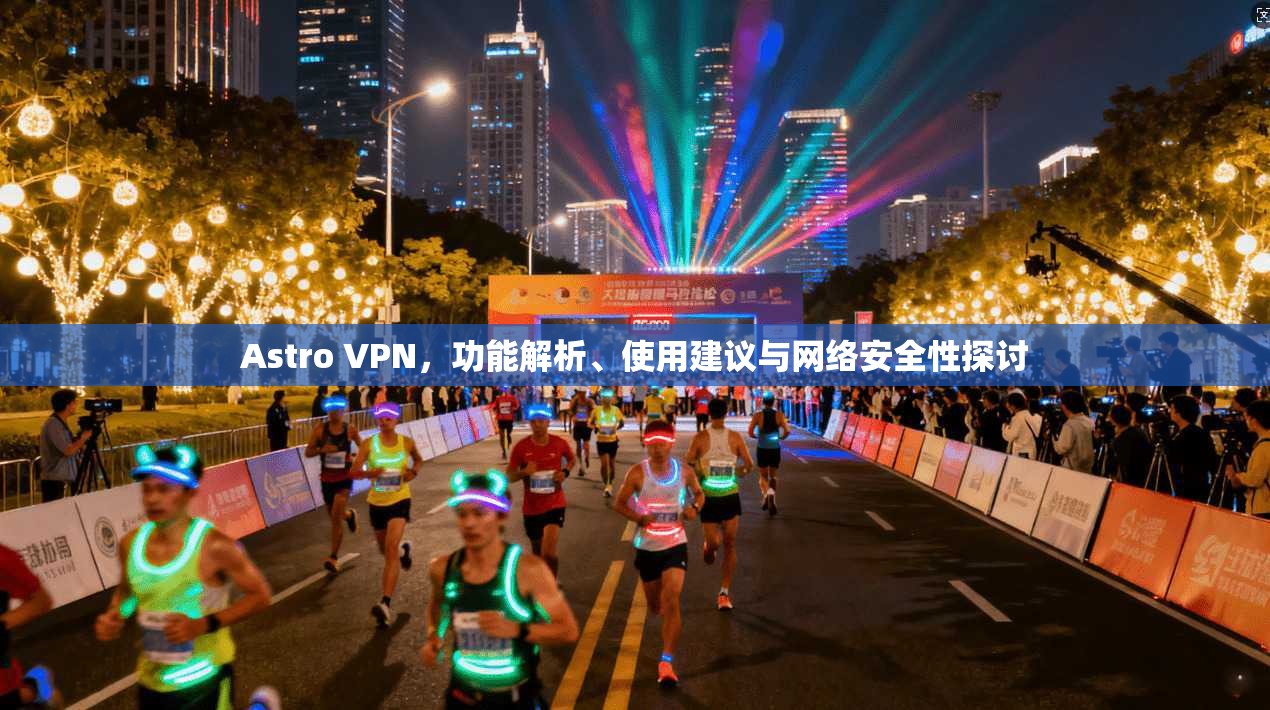 Astro VPN，功能解析、使用建议与网络安全性探讨