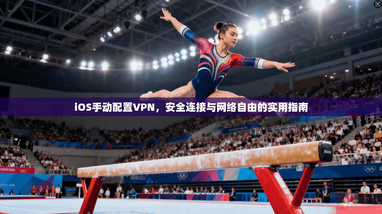 iOS手动配置VPN，安全连接与网络自由的实用指南