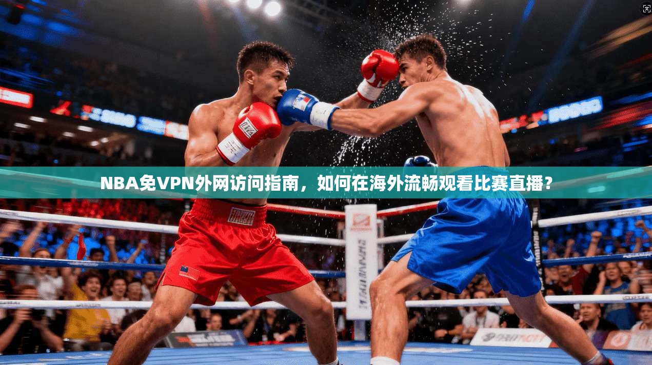 NBA免VPN外网访问指南，如何在海外流畅观看比赛直播？