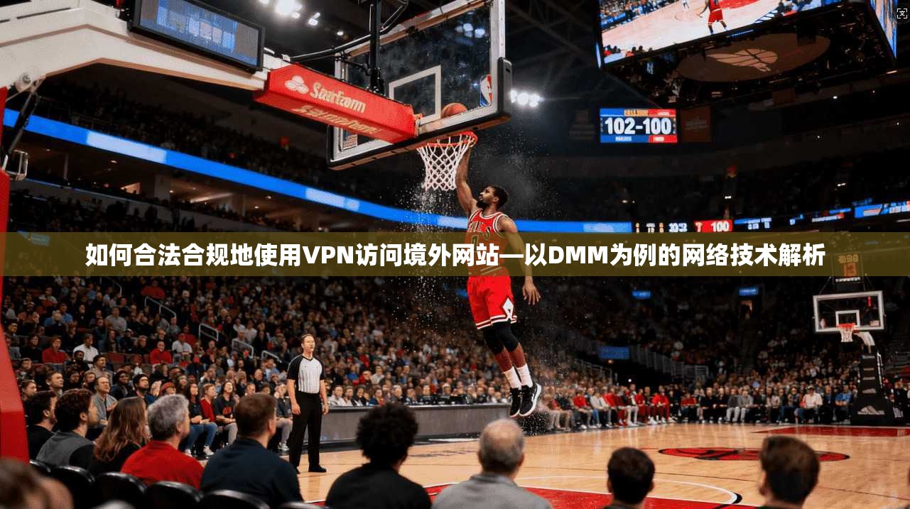 如何合法合规地使用VPN访问境外网站—以DMM为例的网络技术解析