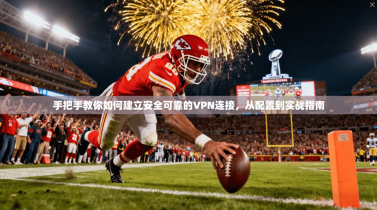 手把手教你如何建立安全可靠的VPN连接，从配置到实战指南