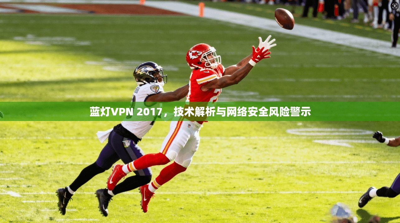 蓝灯VPN 2017，技术解析与网络安全风险警示