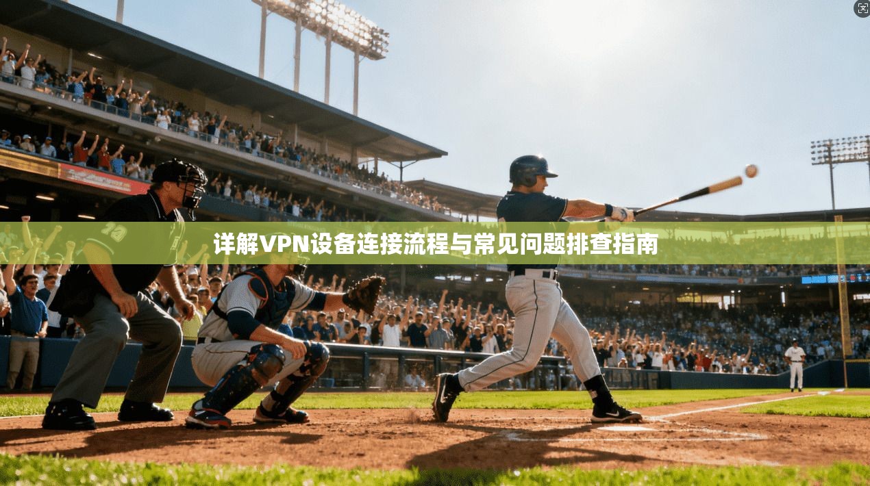 详解VPN设备连接流程与常见问题排查指南