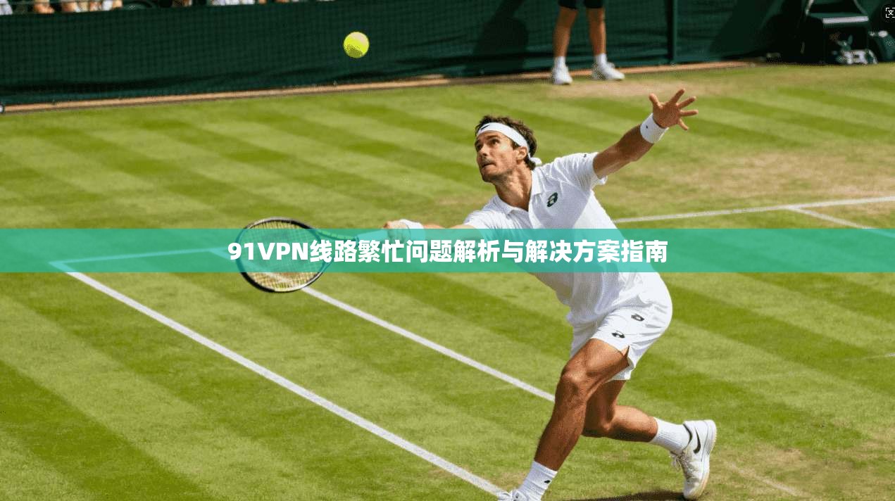 91VPN线路繁忙问题解析与解决方案指南
