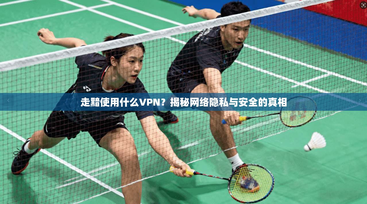走黯使用什么VPN？揭秘网络隐私与安全的真相