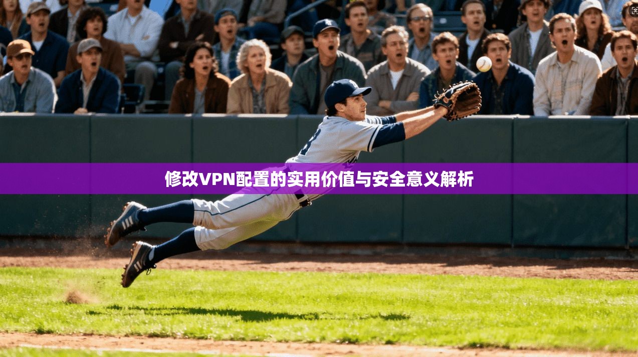 修改VPN配置的实用价值与安全意义解析