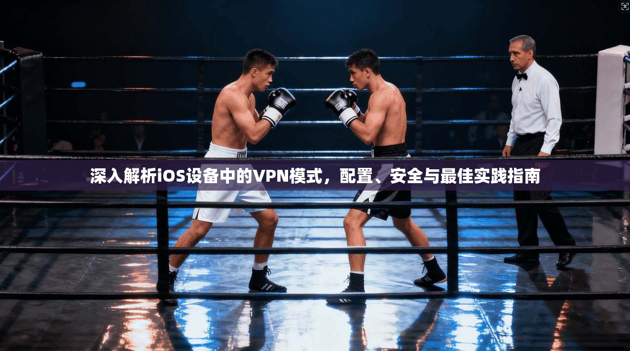 深入解析iOS设备中的VPN模式，配置、安全与最佳实践指南