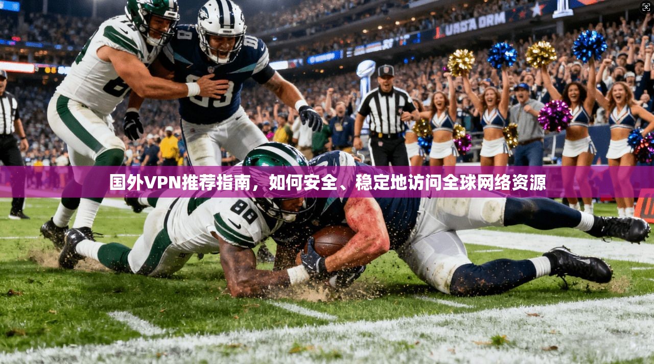 国外VPN推荐指南，如何安全、稳定地访问全球网络资源
