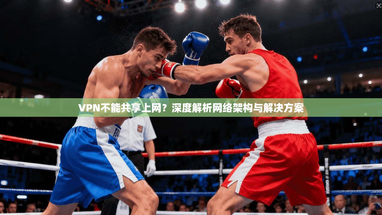 VPN不能共享上网？深度解析网络架构与解决方案