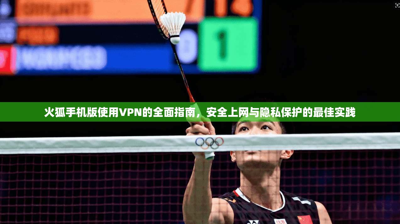 火狐手机版使用VPN的全面指南，安全上网与隐私保护的最佳实践