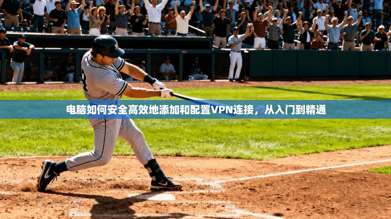 电脑如何安全高效地添加和配置VPN连接，从入门到精通