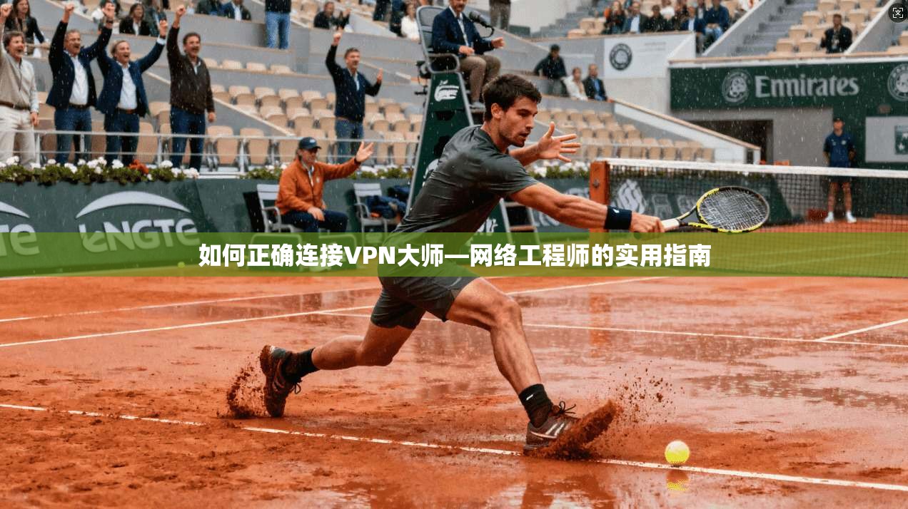 如何正确连接VPN大师—网络工程师的实用指南