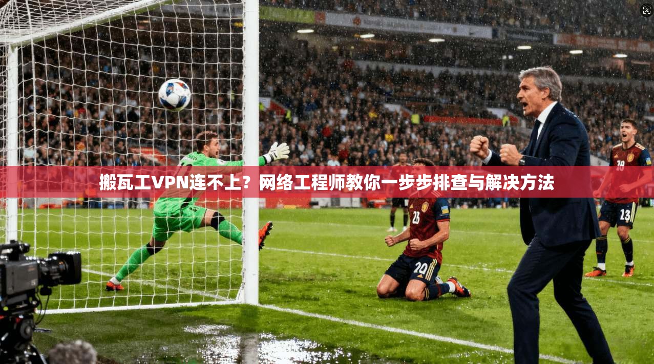 搬瓦工VPN连不上？网络工程师教你一步步排查与解决方法