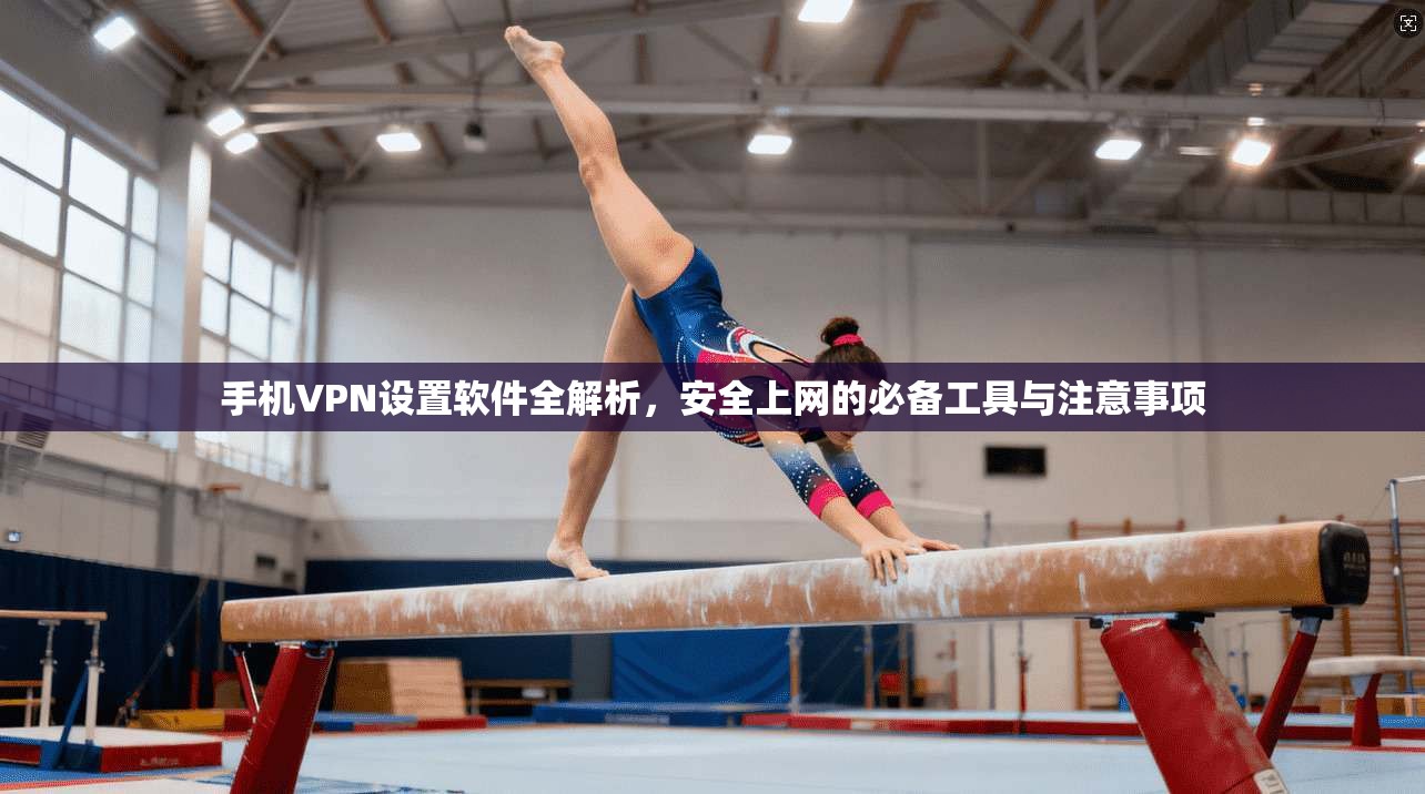 手机VPN设置软件全解析，安全上网的必备工具与注意事项