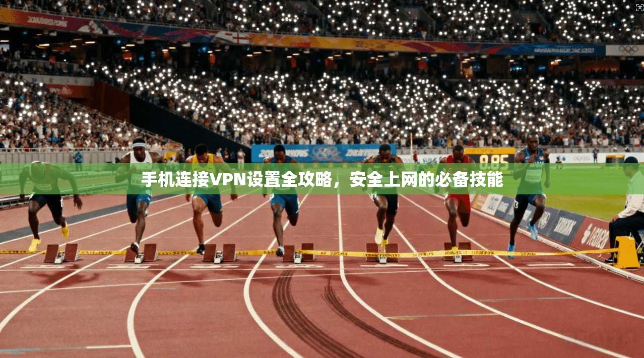 手机连接VPN设置全攻略，安全上网的必备技能