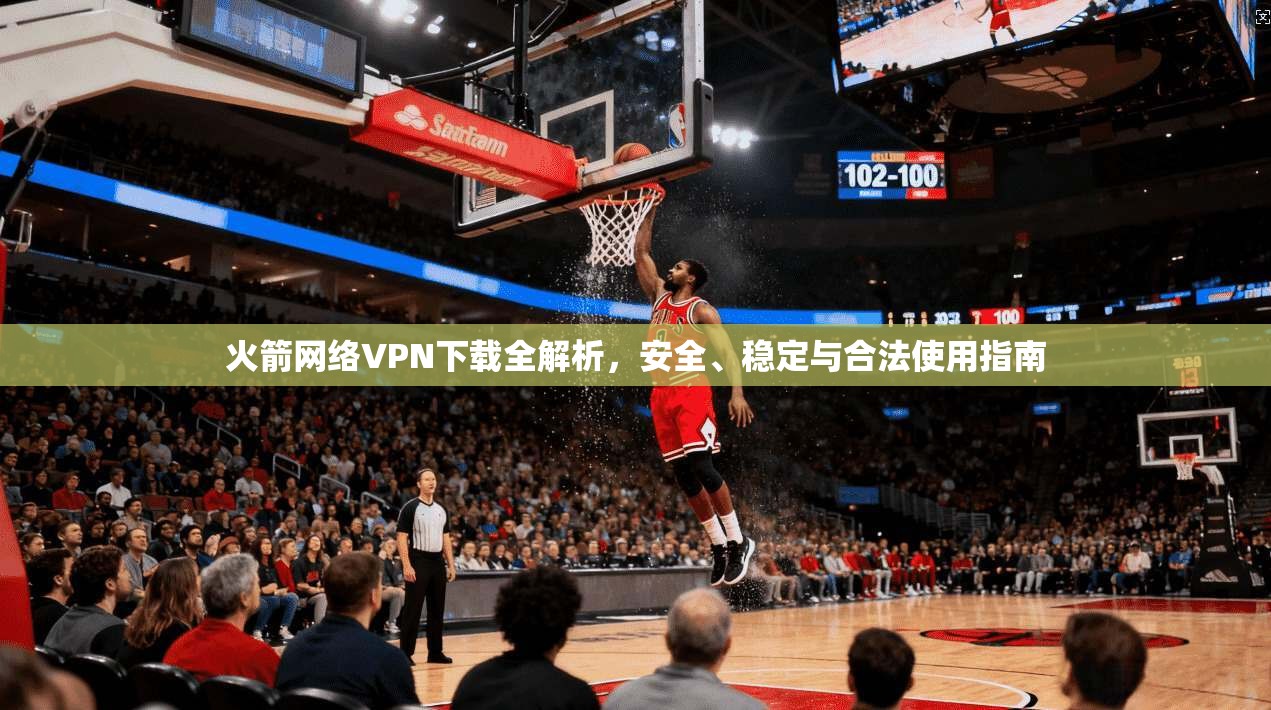 火箭网络VPN下载全解析，安全、稳定与合法使用指南