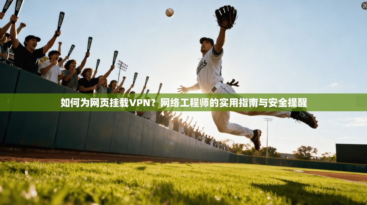 如何为网页挂载VPN？网络工程师的实用指南与安全提醒