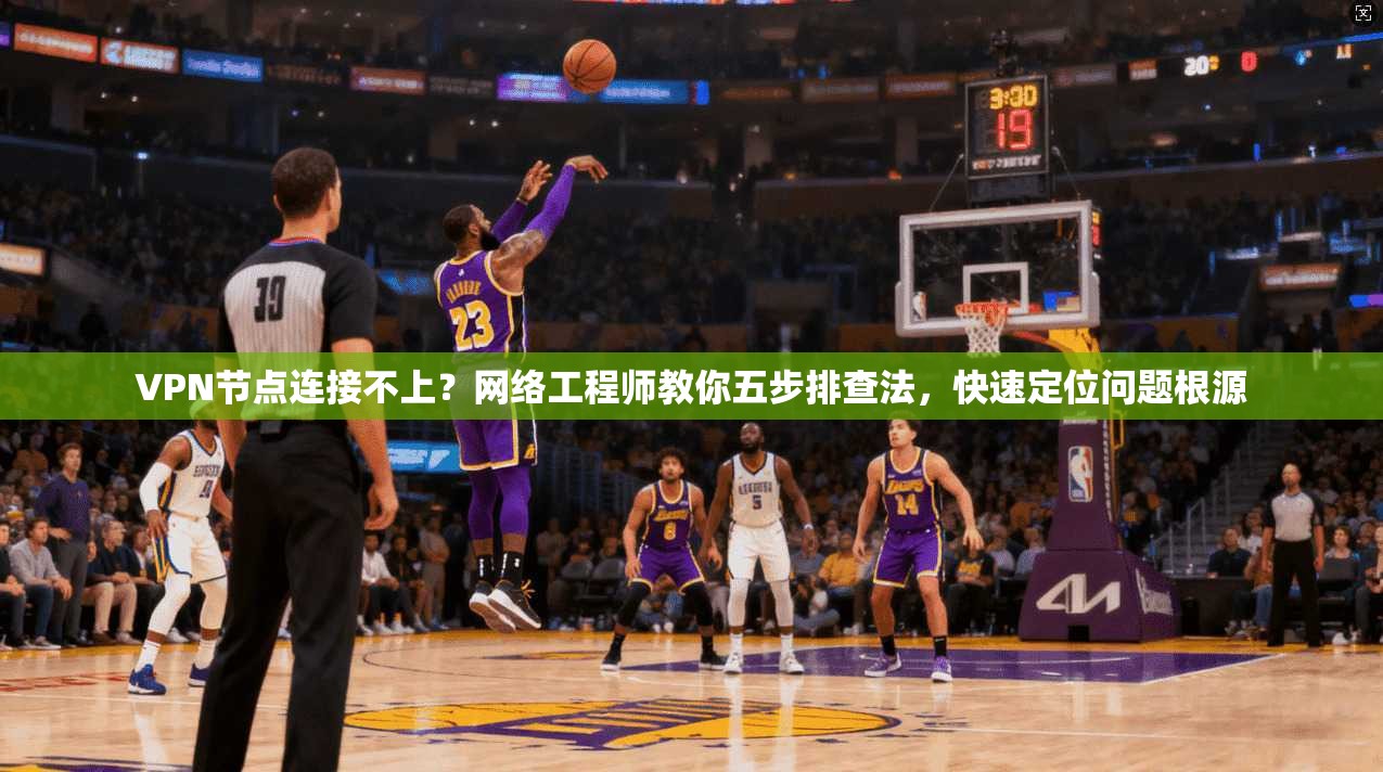 VPN节点连接不上？网络工程师教你五步排查法，快速定位问题根源
