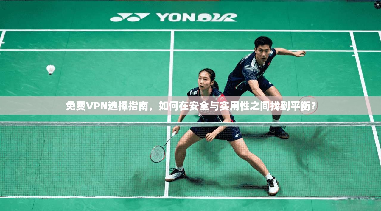 免费VPN选择指南，如何在安全与实用性之间找到平衡？