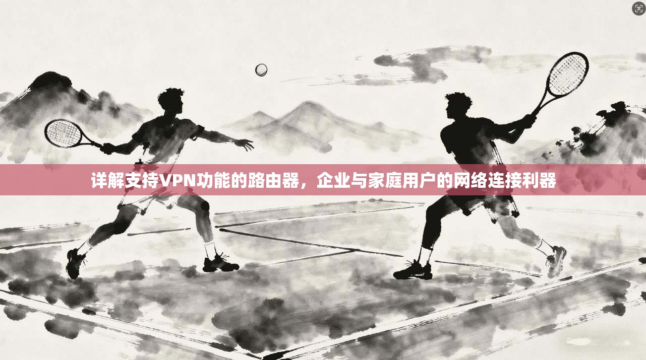 详解支持VPN功能的路由器，企业与家庭用户的网络连接利器