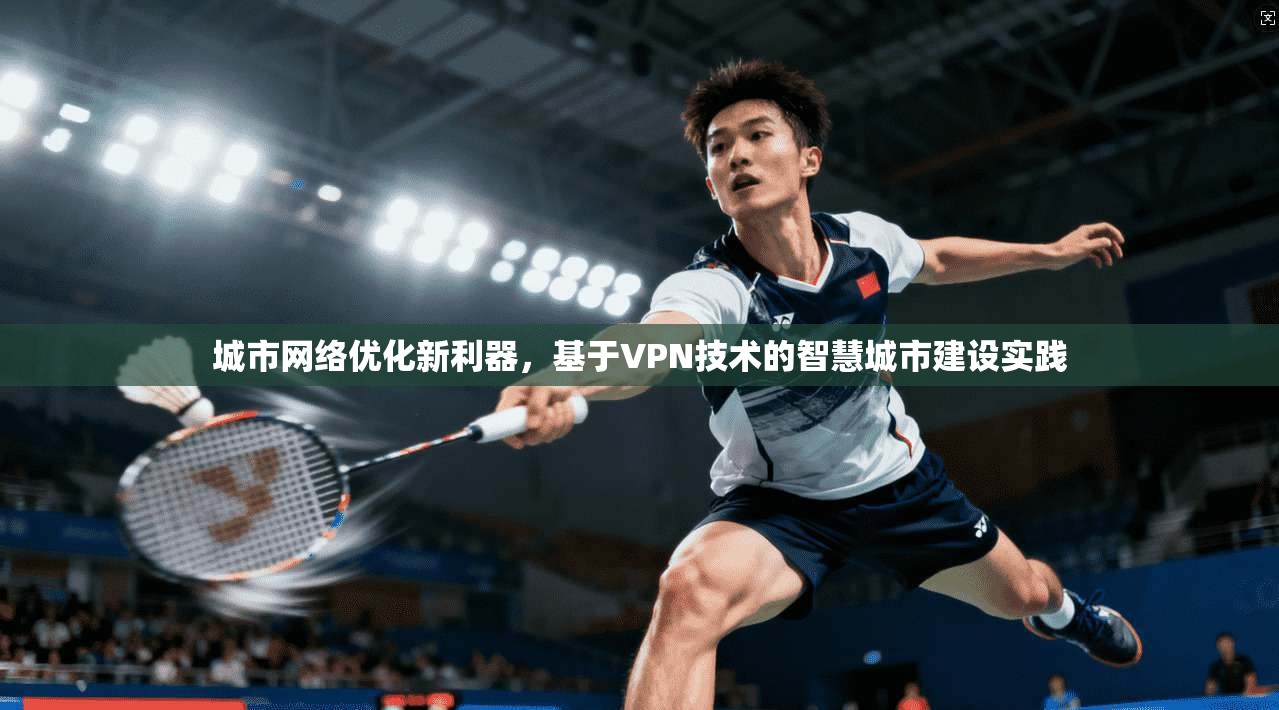 城市网络优化新利器，基于VPN技术的智慧城市建设实践