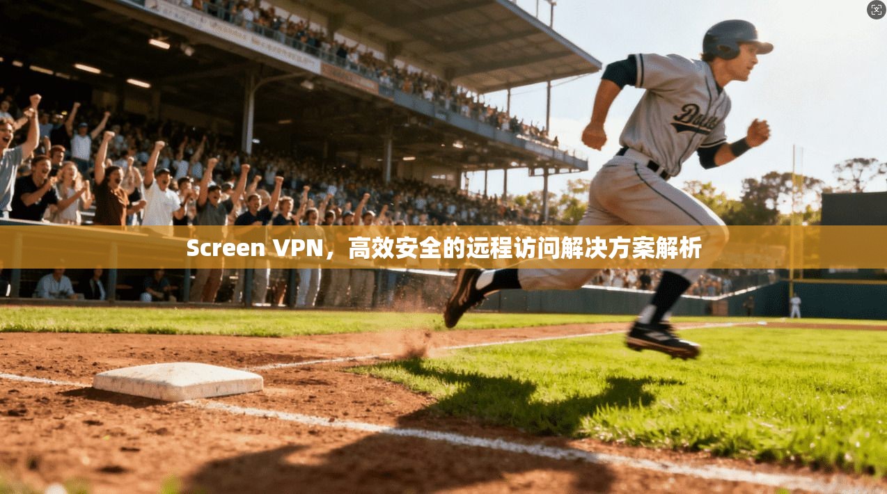 Screen VPN,高效安全的远程访问解决方案解析 Screen VPN,高效安全的远程访问解决方案解析