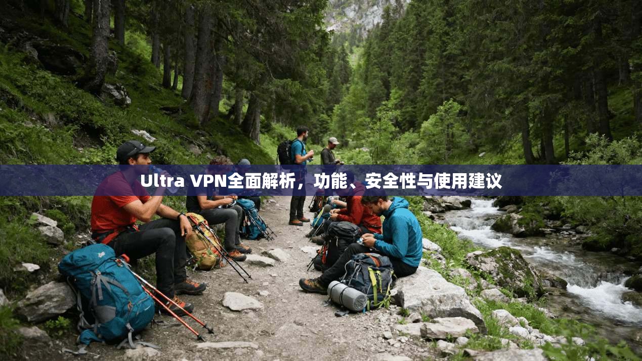 Ultra VPN全面解析，功能、安全性与使用建议