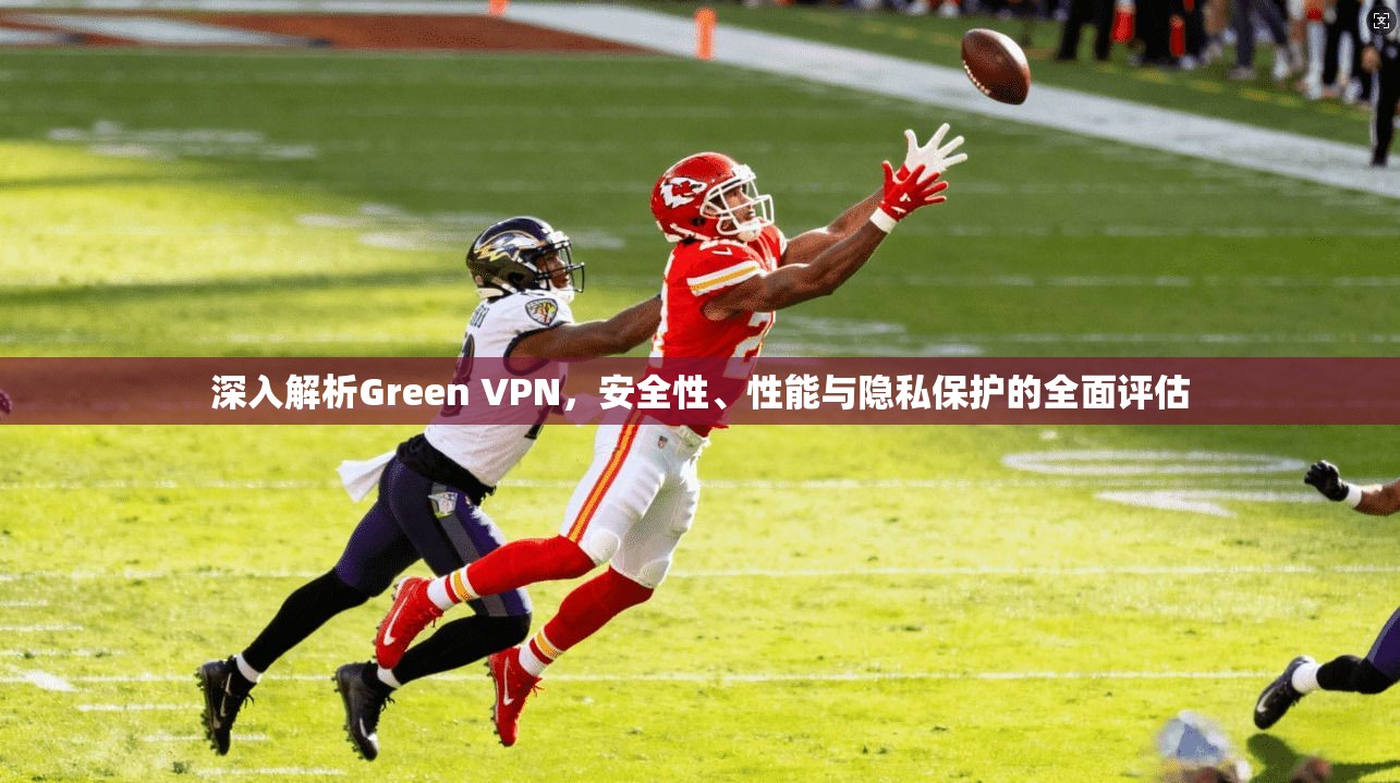 深入解析Green VPN，安全性、性能与隐私保护的全面评估