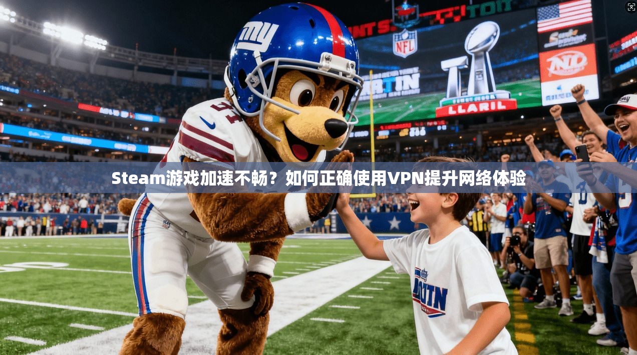 Steam游戏加速不畅？如何正确使用VPN提升网络体验